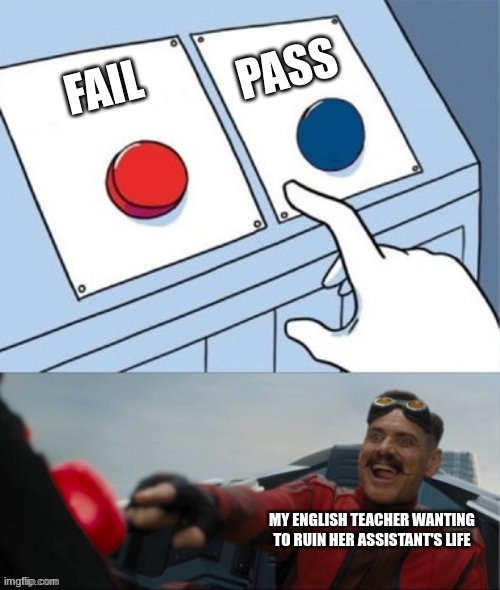 Funny | PASS; FAIL; MY ENGLISH TEACHER WANTING TO RUIN HER ASSISTANT'S LIFE | image tagged in robotnik pressing red button | made w/ Imgflip meme maker