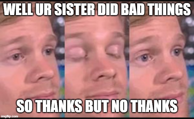 Blinking guy | WELL UR SISTER DID BAD THINGS SO THANKS BUT NO THANKS | image tagged in blinking guy | made w/ Imgflip meme maker