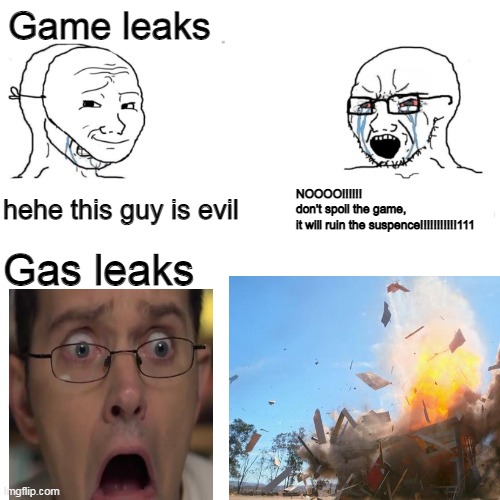 Relatable (I think) | Game leaks; hehe this guy is evil; NOOOO!!!!!!
don't spoil the game,
it will ruin the suspence!!!!!!!!!!!111; Gas leaks | image tagged in other anime spoiler / other game leaks,memes | made w/ Imgflip meme maker