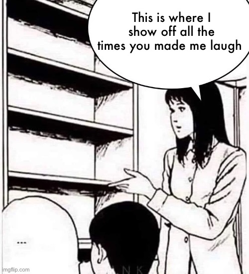 This is where I show off all my _ | This is where I show off all the times you made me laugh | image tagged in this is where i show off all my _ | made w/ Imgflip meme maker