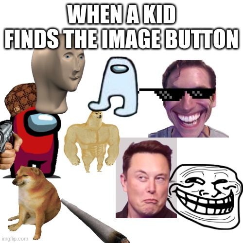 kids | WHEN A KID FINDS THE IMAGE BUTTON | image tagged in blank | made w/ Imgflip meme maker