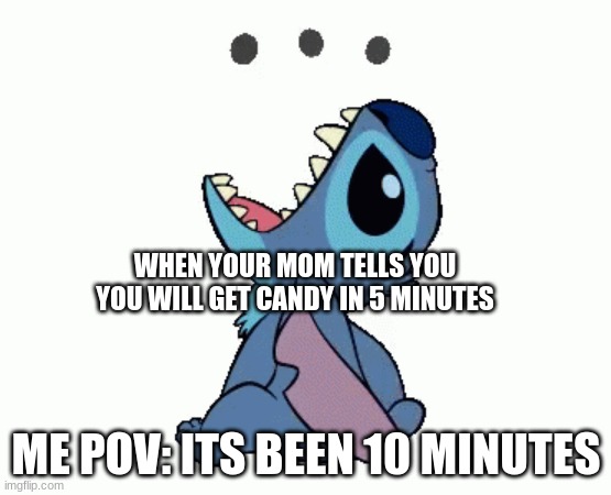 stitch hunger | WHEN YOUR MOM TELLS YOU YOU WILL GET CANDY IN 5 MINUTES; ME POV: ITS BEEN 10 MINUTES | image tagged in stitch | made w/ Imgflip meme maker