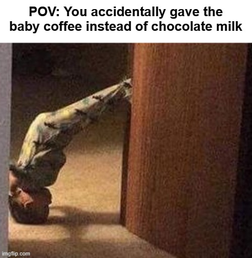*Walks away slowly | POV: You accidentally gave the baby coffee instead of chocolate milk | image tagged in funny | made w/ Imgflip meme maker