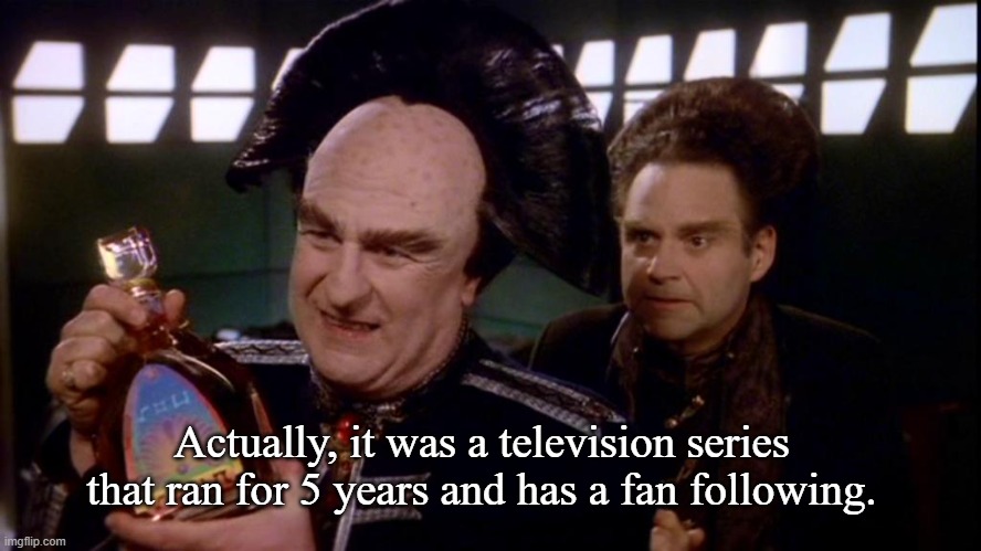 Londo Mollari | Actually, it was a television series that ran for 5 years and has a fan following. | image tagged in londo mollari | made w/ Imgflip meme maker
