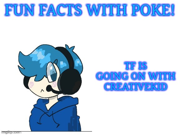 Fun facts with poke | TF IS GOING ON WITH CREATIVEKID | image tagged in fun facts with poke | made w/ Imgflip meme maker