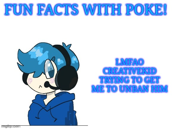 Fun facts with poke | LMFAO CREATIVEKID TRYING TO GET ME TO UNBAN HIM | image tagged in fun facts with poke | made w/ Imgflip meme maker