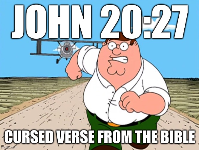 Peter Griffin running away | JOHN 20:27; CURSED VERSE FROM THE BIBLE | image tagged in peter griffin running away | made w/ Imgflip meme maker