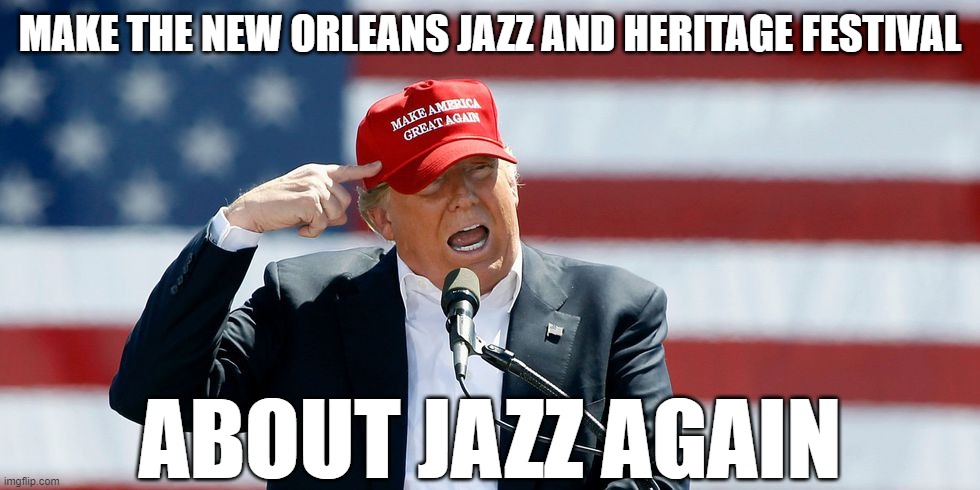 MNOJHFJA |  MAKE THE NEW ORLEANS JAZZ AND HERITAGE FESTIVAL; ABOUT JAZZ AGAIN | image tagged in trump maga hat,new orleans,jazz fest,jazz,trump | made w/ Imgflip meme maker