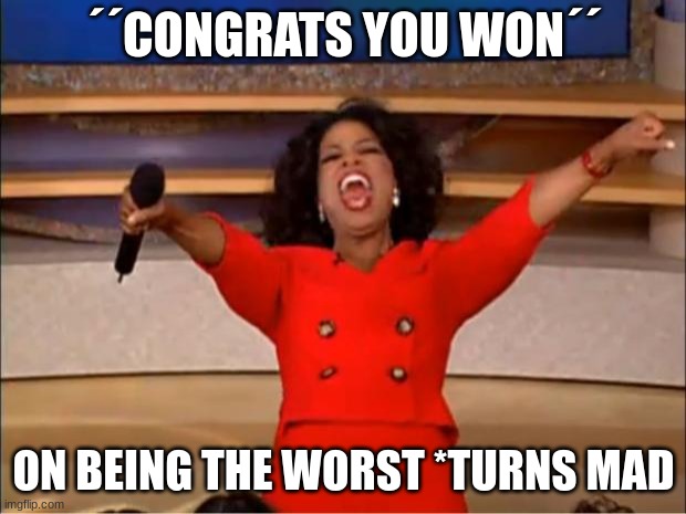 Oprah You Get A Meme | ´´CONGRATS YOU WON´´; ON BEING THE WORST *TURNS MAD | image tagged in memes,oprah you get a | made w/ Imgflip meme maker