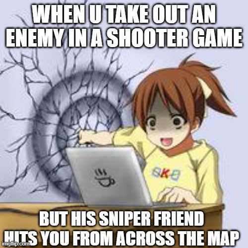 Anime wall punch | WHEN U TAKE OUT AN ENEMY IN A SHOOTER GAME; BUT HIS SNIPER FRIEND HITS YOU FROM ACROSS THE MAP | image tagged in anime wall punch | made w/ Imgflip meme maker