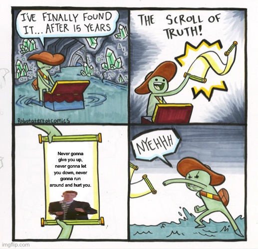 The Scroll Of Truth | Never gonna give you up, never gonna let you down, never gonna run around and hurt you. | image tagged in memes,the scroll of truth | made w/ Imgflip meme maker