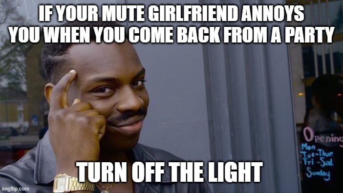 Roll Safe Think About It Meme | IF YOUR MUTE GIRLFRIEND ANNOYS YOU WHEN YOU COME BACK FROM A PARTY; TURN OFF THE LIGHT | image tagged in memes,roll safe think about it | made w/ Imgflip meme maker