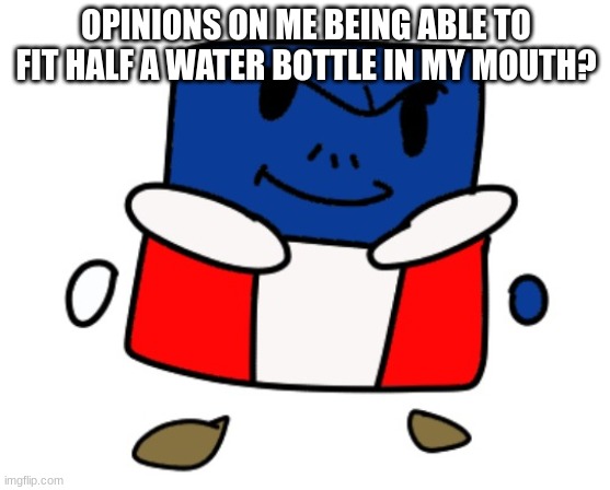 eduardo cuber redrawn | OPINIONS ON ME BEING ABLE TO FIT HALF A WATER BOTTLE IN MY MOUTH? | image tagged in eduardo cuber redrawn | made w/ Imgflip meme maker