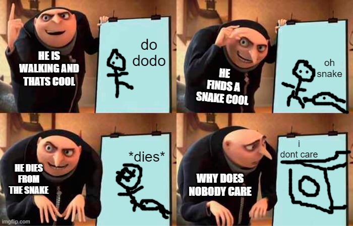 Gru reacts to comic | do dodo; oh snake; HE IS WALKING AND THATS COOL; HE FINDS A SNAKE COOL; i dont care; *dies*; HE DIES FROM THE SNAKE; WHY DOES NOBODY CARE | image tagged in memes,gru's plan | made w/ Imgflip meme maker