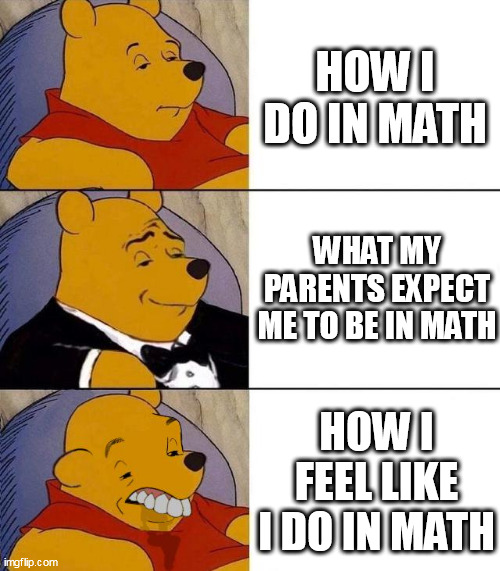 mmhmm |  HOW I DO IN MATH; WHAT MY PARENTS EXPECT ME TO BE IN MATH; HOW I FEEL LIKE I DO IN MATH | image tagged in best better blurst,maths,fail,school,student life | made w/ Imgflip meme maker