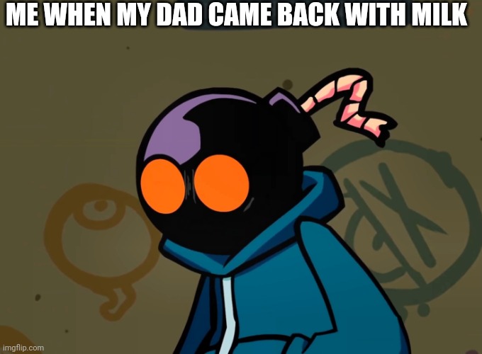 Shocked Whitty (FNF) | ME WHEN MY DAD CAME BACK WITH MILK | image tagged in shocked whitty fnf | made w/ Imgflip meme maker