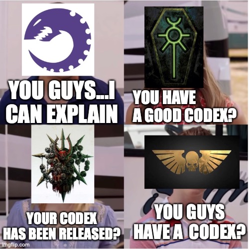 The state of guard right now | YOU GUYS...I CAN EXPLAIN; YOU HAVE A GOOD CODEX? YOU GUYS HAVE A  CODEX? YOUR CODEX HAS BEEN RELEASED? | image tagged in warhammer 40k | made w/ Imgflip meme maker