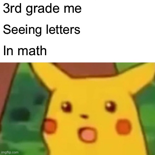 *Visibly Concerned* |  3rd grade me; Seeing letters; In math | image tagged in memes,surprised pikachu,lol | made w/ Imgflip meme maker