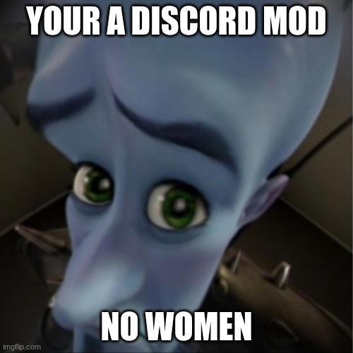 Megamind peeking | YOUR A DISCORD MOD; NO WOMEN | image tagged in megamind peeking | made w/ Imgflip meme maker