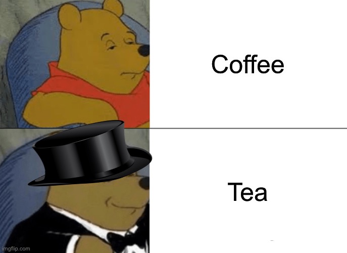 Tuxedo Winnie The Pooh | Coffee; Tea | image tagged in memes,tuxedo winnie the pooh | made w/ Imgflip meme maker