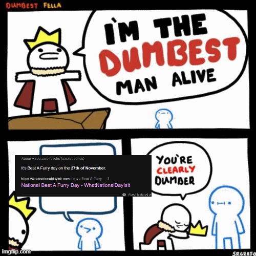 why is it an day | image tagged in i'm the dumbest man alive,furry,funny,google images | made w/ Imgflip meme maker
