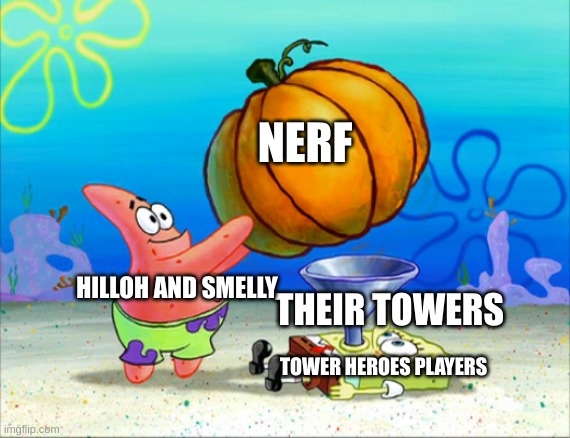 Tower heroes Balancing changes be like | NERF; HILLOH AND SMELLY; THEIR TOWERS; TOWER HEROES PLAYERS | image tagged in spongebob pumpkin funnel | made w/ Imgflip meme maker