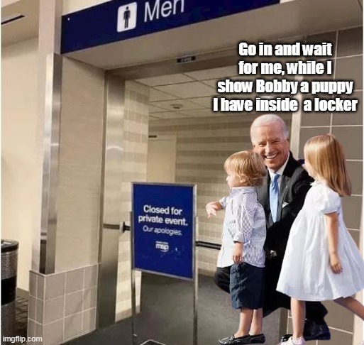 The Old Dog working them Old Tricks | Go in and wait for me, while I show Bobby a puppy I have inside  a locker | image tagged in memes,pedophile,liar,creep,joe biden | made w/ Imgflip meme maker