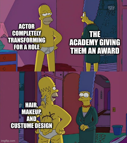 there's an award for that | ACTOR COMPLETELY TRANSFORMING FOR A ROLE; THE ACADEMY GIVING THEM AN AWARD; HAIR, MAKEUP, AND CUSTUME DESIGN | image tagged in homer simpson's back fat,memes,overload | made w/ Imgflip meme maker