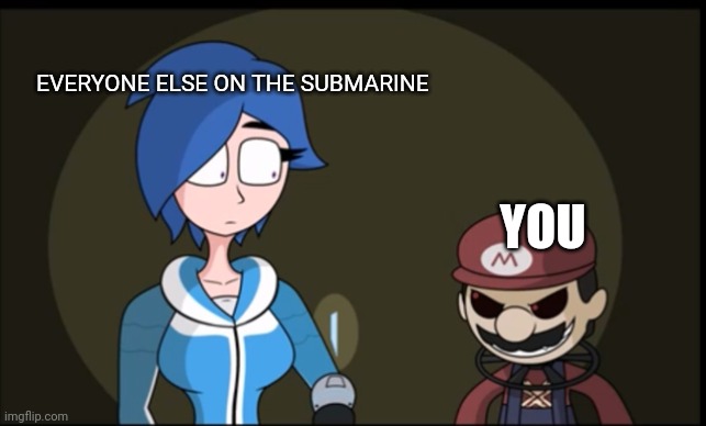 Evil Mario | EVERYONE ELSE ON THE SUBMARINE YOU | image tagged in evil mario | made w/ Imgflip meme maker