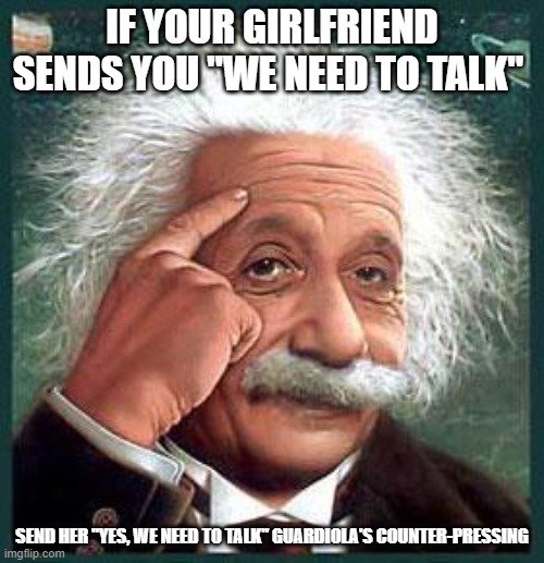 einstein | IF YOUR GIRLFRIEND SENDS YOU "WE NEED TO TALK"; SEND HER "YES, WE NEED TO TALK" GUARDIOLA'S COUNTER-PRESSING | image tagged in einstein,guardiola fu,funny,funny memes | made w/ Imgflip meme maker