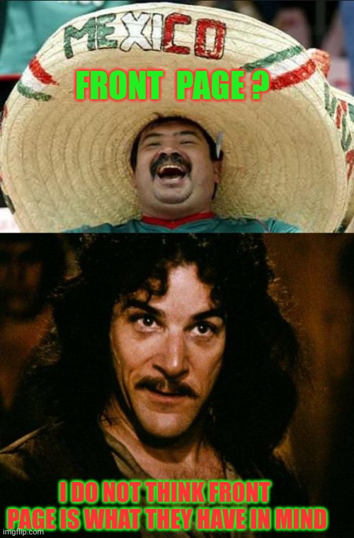 FRONT  PAGE ? I DO NOT THINK FRONT  PAGE IS WHAT THEY HAVE IN MIND | image tagged in mexican word of the day,memes,inigo montoya | made w/ Imgflip meme maker