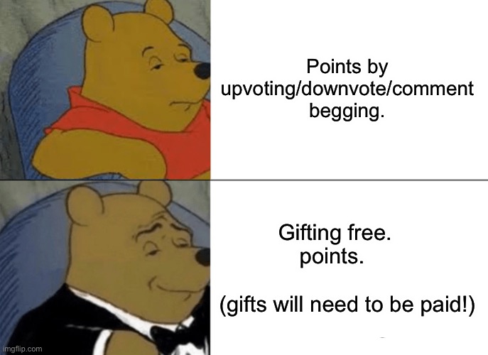 Gifting points would fix this ( unless begging gets worse) | Points by upvoting/downvote/comment begging. Gifting free.          points.                               (gifts will need to be paid!) | image tagged in memes,tuxedo winnie the pooh | made w/ Imgflip meme maker
