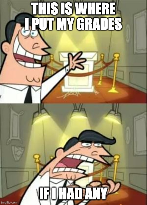 This Is Where I'd Put My Trophy If I Had One Meme | THIS IS WHERE I PUT MY GRADES; IF I HAD ANY | image tagged in memes,this is where i'd put my trophy if i had one | made w/ Imgflip meme maker