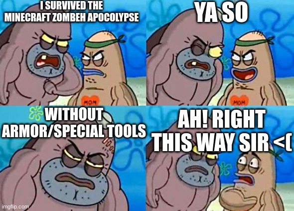 Zombehs take somewhere between 10 hits to be defeated in minecraft | I SURVIVED THE MINECRAFT ZOMBEH APOCOLYPSE; YA SO; WITHOUT ARMOR/SPECIAL TOOLS; AH! RIGHT THIS WAY SIR <( | image tagged in welcome to the salty spitoon,spongebob,minecraft | made w/ Imgflip meme maker