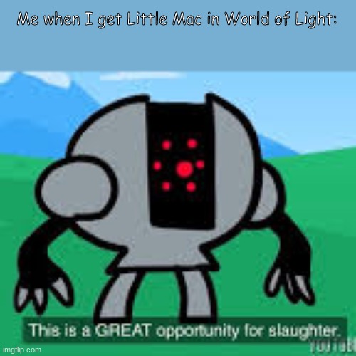 * causley destroys dr wiley's stage* Me: DEFIANT STATEMENT: THERE IS NOTHING YOU CAN DO TO ME! DO YOUR WORST! | Me when I get Little Mac in World of Light: | image tagged in this is a great opportunity for slaughter | made w/ Imgflip meme maker