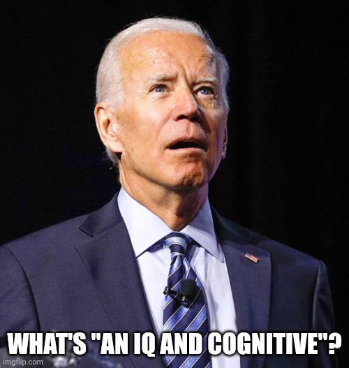 Joe Biden | WHAT'S "AN IQ AND COGNITIVE"? | image tagged in joe biden | made w/ Imgflip meme maker