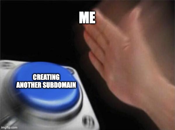 Blank Nut Button | ME; CREATING ANOTHER SUBDOMAIN | image tagged in memes | made w/ Imgflip meme maker