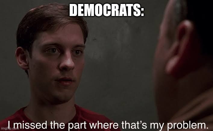 I missed the part | DEMOCRATS: | image tagged in i missed the part | made w/ Imgflip meme maker