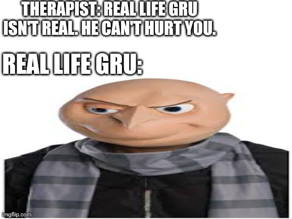 Therapist: Photo realistic Gru isn't real, he can't hurt you