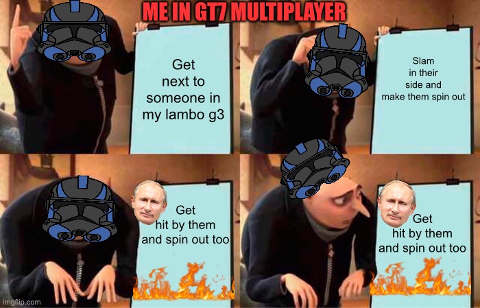 Gru's Plan | ME IN GT7 MULTIPLAYER; Slam in their side and make them spin out; Get next to someone in my lambo g3; Get hit by them and spin out too; Get hit by them and spin out too | image tagged in memes,gru's plan | made w/ Imgflip meme maker