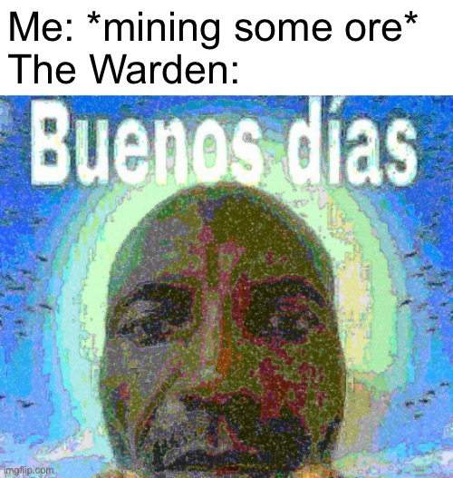 run. | Me: *mining some ore*
The Warden: | image tagged in buenos dias | made w/ Imgflip meme maker