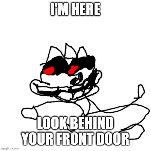 I'M HERE; LOOK BEHIND YOUR FRONT DOOR | image tagged in omw | made w/ Imgflip meme maker