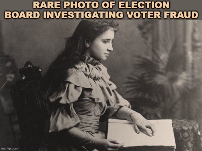 Helen Keller |  RARE PHOTO OF ELECTION BOARD INVESTIGATING VOTER FRAUD | image tagged in voter fraud,helen keller,memes,election fraud | made w/ Imgflip meme maker
