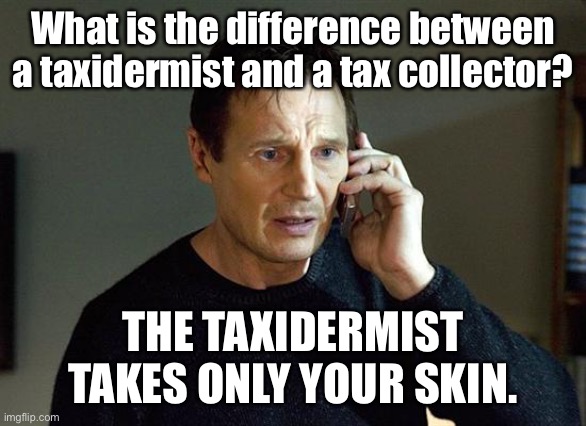 Tax collector |  What is the difference between a taxidermist and a tax collector? THE TAXIDERMIST TAKES ONLY YOUR SKIN. | image tagged in memes,liam neeson taken 2,tax | made w/ Imgflip meme maker