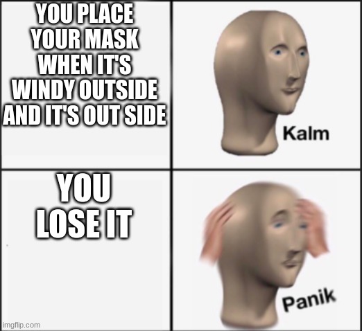 kalm panik |  YOU PLACE YOUR MASK WHEN IT'S WINDY OUTSIDE AND IT'S OUT SIDE; YOU LOSE IT | image tagged in kalm panik | made w/ Imgflip meme maker