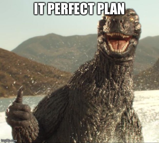 Godzilla approved | IT PERFECT PLAN | image tagged in godzilla approved | made w/ Imgflip meme maker