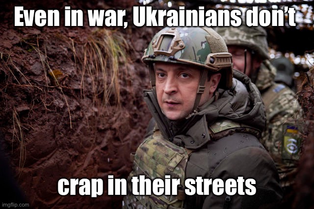Ukraine President | Even in war, Ukrainians don’t crap in their streets | image tagged in ukraine president | made w/ Imgflip meme maker