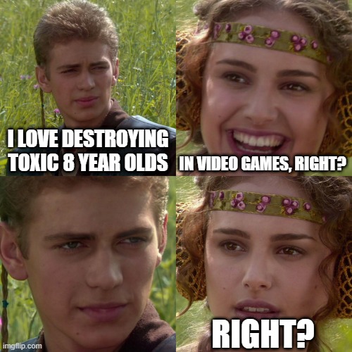 Anakin Padme 4 Panel | I LOVE DESTROYING TOXIC 8 YEAR OLDS IN VIDEO GAMES, RIGHT? RIGHT? | image tagged in anakin padme 4 panel | made w/ Imgflip meme maker