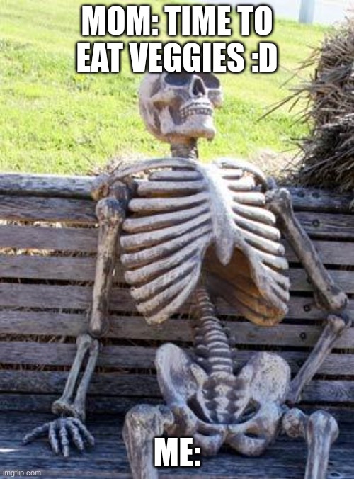 Waiting Skeleton Meme |  MOM: TIME TO EAT VEGGIES :D; ME: | image tagged in memes,waiting skeleton | made w/ Imgflip meme maker