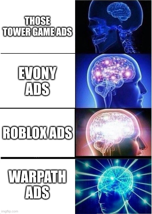 2nd mobile game ad meme i made | THOSE TOWER GAME ADS; EVONY ADS; ROBLOX ADS; WARPATH ADS | image tagged in memes,expanding brain | made w/ Imgflip meme maker